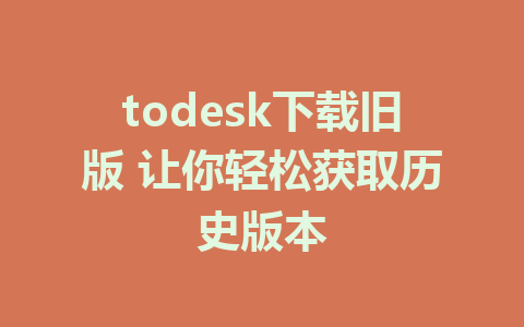 todesk下载旧版 让你轻松获取历史版本