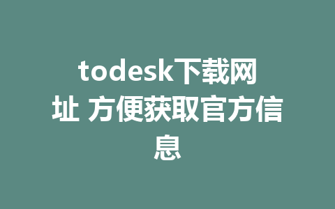 todesk下载网址 方便获取官方信息