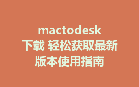 mactodesk下载 轻松获取最新版本使用指南