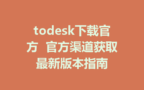 todesk下载官方  官方渠道获取最新版本指南