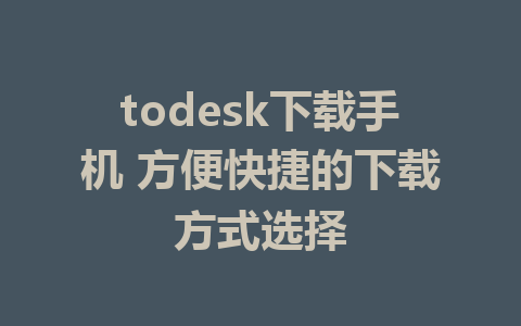 todesk下载手机 方便快捷的下载方式选择