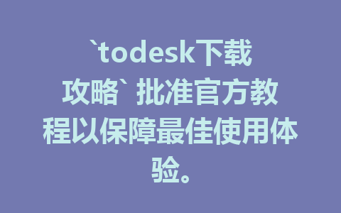 `todesk下载攻略` 批准官方教程以保障最佳使用体验。