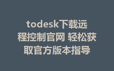 todesk下载远程控制官网 轻松获取官方版本指导