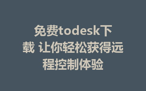 免费todesk下载 让你轻松获得远程控制体验