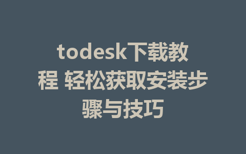 todesk下载教程 轻松获取安装步骤与技巧