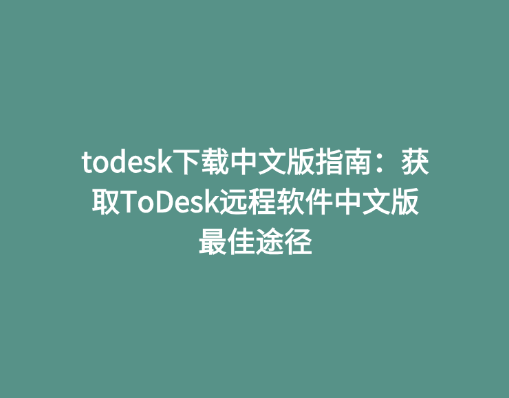 todesk下载中文版指南：获取ToDesk远程软件中文版最佳途径